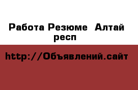 Работа Резюме. Алтай респ.